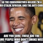 Why Conservatives are so stupid | SO THE CONSERVATIVES BELIEVE I'M A  PRO-STALIN, AFRICAN, AND THE ANTI-CHRIST ARE YOU SURE  THESE ARE THE SAME PEOPLE WHO DON'T SMOKE WEED? | image tagged in laughing obama | made w/ Imgflip meme maker