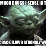 Yoda Corruption In The Force | HMMM...MUCH DRUGS I SENSE IN THIS ONE. YES...THE CRACK FLOWS STRONGLY WITHIN YOU. | image tagged in yoda corruption in the force | made w/ Imgflip meme maker