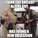 I THINK THE ANCIENT ALIENS GUY HAS FOUND A  NEW OBSESSION | image tagged in ancient aliens,funny,ghostbusters | made w/ Imgflip meme maker