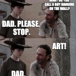 Rick and Carl | HEY CARL. DAD. NO. DAD. PLEASE. STOP. WHAT DO YOU CALL A BOY HANGING ON THE WALL? DAD. GET IT? HA! ART! ART! DAAAAAAAD. | image tagged in rick and carl | made w/ Imgflip meme maker
