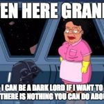 Consuela Star Wars | LISTEN HERE GRANDMA I CAN BE A DARK LORD IF I WANT TO AND THERE IS NOTHING YOU CAN DO ABOUT IT. | image tagged in consuela star wars,star wars,family guy | made w/ Imgflip meme maker