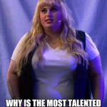 Fat Amy  | ALL OF EUROPE ASKS: WHY IS THE MOST TALENTED ONE AUSTRALIAN? | image tagged in fat amy,pitch perfect | made w/ Imgflip meme maker