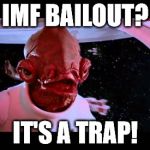 We should know this by now. | IMF BAILOUT? IT'S A TRAP! | image tagged in it's a trap | made w/ Imgflip meme maker