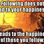 moses | Following does not lead to your happiness... it leads to the happiness of those you follow. | image tagged in moses | made w/ Imgflip meme maker