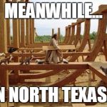 Noah's Ark | MEANWHILE... IN NORTH TEXAS... | image tagged in noah's ark,religion | made w/ Imgflip meme maker