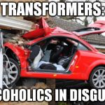 When Transformers Are Drunk | TRANSFORMERS: ALCOHOLICS IN DISGUISE | image tagged in when transformers are drunk | made w/ Imgflip meme maker