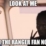 I'm the captain now | LOOK AT ME I'M THE RANGER FAN NOW | image tagged in i'm the captain now | made w/ Imgflip meme maker