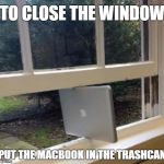 Windows Mac | TO CLOSE THE WINDOW PUT THE MACBOOK IN THE TRASHCAN | image tagged in windows mac | made w/ Imgflip meme maker