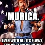 chuck norris | 'MURICA. EVEN WITH ALL ITS FLAWS, IT'S ONE EPIC COUNTRY. | image tagged in chuck norris,murica | made w/ Imgflip meme maker