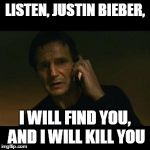 liam | LISTEN, JUSTIN BIEBER, I WILL FIND YOU, AND I WILL KILL YOU | image tagged in liam | made w/ Imgflip meme maker