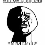 Oh god why | ALIENS ARE NOT REAL! *JOINS IMGFILP* | image tagged in oh god why | made w/ Imgflip meme maker