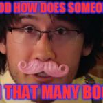 Markiplier Boo's | DEAR GOD HOW DOES SOMEONE DEAL WITH THAT MANY BOOS!!!! | image tagged in markiplier boo's | made w/ Imgflip meme maker