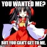 Reimu Hakurei | YOU WANTED ME? BUT YOU CAN'T GET TO ME. | image tagged in memes,reimu hakurei | made w/ Imgflip meme maker