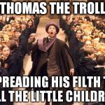 Troll In The Dungeon | THOMAS THE TROLL SPREADING HIS FILTH TO ALL THE LITTLE CHILDREN | image tagged in troll in the dungeon,harry potter | made w/ Imgflip meme maker