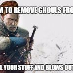 witcher | ASKS HIM TO REMOVE GHOULS FROM HOUSE STEALS ALL YOUR STUFF AND BLOWS OUT CANDLES | image tagged in witcher,scumbag | made w/ Imgflip meme maker