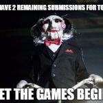 Jigsaw | YOU HAVE 2 REMAINING SUBMISSIONS FOR TODAY LET THE GAMES BEGIN | image tagged in jigsaw | made w/ Imgflip meme maker