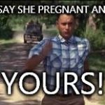 So I just kept running | WHEN SHE SAY SHE PREGNANT AND IT MAY BE YOURS! | image tagged in so i just kept running | made w/ Imgflip meme maker