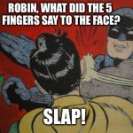batman and robin | ROBIN, WHAT DID THE 5 FINGERS SAY TO THE FACE? SLAP! | image tagged in batman and robin | made w/ Imgflip meme maker