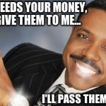Creflo Dollar Show Me The Money | GOD NEEDS YOUR MONEY, SO GIVE THEM TO ME... I'LL PASS THEM ALONG | image tagged in creflo dollar show me the money | made w/ Imgflip meme maker