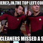 What really happened... | SEE THERE?  IN THE TOP LEFT CORNER? THE CLEANERS MISSED A SPOT | image tagged in pointy riker | made w/ Imgflip meme maker