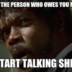 Samuel Jackson Glance | WHEN THE PERSON WHO OWES YOU MONEY START TALKING SHIT | image tagged in memes,samuel jackson glance | made w/ Imgflip meme maker