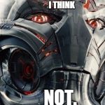 Ultron thinks not. | I THINK NOT. | image tagged in ultron thinks not | made w/ Imgflip meme maker