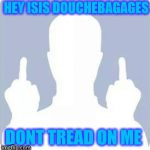face off | HEY ISIS DOUCHEBAGAGES DONT TREAD ON ME | image tagged in face off | made w/ Imgflip meme maker