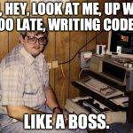 retekin like a boss | OH, HEY, LOOK AT ME, UP WAY TOO LATE, WRITING CODE ... LIKE A BOSS. | image tagged in retekin like a boss | made w/ Imgflip meme maker