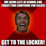 Arnold meme | (ME BEING LATE IN SCHOOL AND FORGETTING SOMTHING FOR CLASS) GET TO THE LOCKER! | image tagged in arnold meme | made w/ Imgflip meme maker
