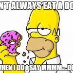 Mmmm...Donuts | I DON'T ALWAYS EAT A DONUT BUT WHEN I DO I SAY MMMM....DONUTS | image tagged in homer simpson donut | made w/ Imgflip meme maker