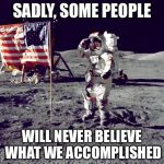 Some people... There's no accounting for how their brains function | SADLY, SOME PEOPLE WILL NEVER BELIEVE WHAT WE ACCOMPLISHED | image tagged in neil armstrong,memes | made w/ Imgflip meme maker