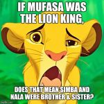 Just sayin'... | IF MUFASA WAS THE LION KING, DOES THAT MEAN SIMBA AND NALA WERE BROTHER & SISTER? | image tagged in simba after grubs,lion king | made w/ Imgflip meme maker