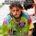 Stoner PhD | WHEN I WAS 10 I WANTED TO SAVE THE WORLD WHEN I WAS 20 I WANTED TO SAVE MY COUNTRY NOW THAT I'M 30 I JUST WANNA SAVE MYSELF. | image tagged in memes,stoner phd | made w/ Imgflip meme maker