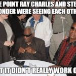 Ray Charles and Stevie Wonder | ONE POINT RAY CHARLES AND STEVIE WONDER WERE SEEING EACH OTHER, BUT IT DIDN'T REALLY WORK OUT | image tagged in ray charles and stevie wonder | made w/ Imgflip meme maker