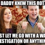 Don't get duggard! | BUT MY DADDY KNEW THIS ROTTEN COP WHO JUST LET ME GO WITH A WARNING!
 NO INVESTIGATION OR ANYTHING, YAY! | image tagged in josh duggar,crime,hypocrisy,christianity,religion | made w/ Imgflip meme maker