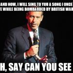 Add it to the list, he's done it all// | AND NOW, I WILL SING TO YOU A SONG I ONCE WROTE WHILE BEING BOMBARDED BY BRITISH WARSHIPS OH, SAY CAN YOU SEE ... | image tagged in brian willliams singing,brian williams,singing | made w/ Imgflip meme maker