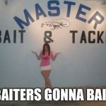 bait | BAITERS GONNA BAIT | image tagged in bait | made w/ Imgflip meme maker