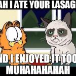 Grumpy Cat & Garfield | YEAH I ATE YOUR LASAGNE MUHAHAHAHAH AND I ENJOYED IT TOO! | image tagged in memes,funny,grumpy cat,garfield | made w/ Imgflip meme maker