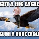 Putin Eagle | I'VE GOT A BIG EAGLE......
. ......SUCH A HUGE EAGLE...... | image tagged in putin eagle | made w/ Imgflip meme maker