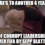 Sepp Blatter controls FIFA... again | HERE'S TO ANOTHER 4 YEARS OF CORRUPT LEADERSHIP OVER FIFA BY SEPP BLATTER | image tagged in fifa election,doubleface palm picard,fifa,sepp blatter,football | made w/ Imgflip meme maker