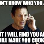 I want to do this all the time when people like my memes | I DON'T KNOW WHO YOU ARE BUT I WILL FIND YOU AND I WILL MAKE YOU COOKIES | image tagged in liam neeson | made w/ Imgflip meme maker