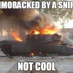 Broke Tank | AMMORACKED BY A SNIPER NOT COOL | image tagged in broke tank | made w/ Imgflip meme maker