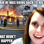 Overly attached girlfriend | HE SAID HE WAS GOING BACK TO HIS MOM THAT WON'T HAPPEN | image tagged in disaster overly attached girl,memes,overly attached girlfriend,disaster girl,fire girl | made w/ Imgflip meme maker
