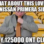 lawn | WHAT ABOUT THIS LOVELY NISSAN PRIMERA SIR ONLY 125000 ONT CLOCK | image tagged in lawn | made w/ Imgflip meme maker
