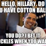 What REALLY goes on in the Oval Office. | HELLO, HILLARY. DO YOU HAVE COTTON BALLS? YOU DO? I BET IT TICKLES WHEN YOU WALK. | image tagged in obama phone,hillary clinton | made w/ Imgflip meme maker