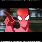 pissed off spiderman | SPIDERMAN IS TOTALLY BETTER THAN SUPERMAN | image tagged in pissed off spiderman | made w/ Imgflip meme maker