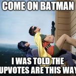 "You better be right or you're getting a slap!" | COME ON BATMAN I WAS TOLD THE UPVOTES ARE THIS WAY | image tagged in batman and robin climbing a building,upvotes | made w/ Imgflip meme maker