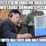 Tech Support | DEFTLY, KIM JONG UN ORDERS TWO LARGE DOMINO'S PIZZAS EACH WITH HALF RICE AND HALF NOODLES | image tagged in tech support | made w/ Imgflip meme maker