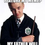 draco malfoy | IMGFLIP DIDN'T FEATURE MY MEME? MY FATHER WILL HEAR ABOUT THIS | image tagged in draco malfoy | made w/ Imgflip meme maker
