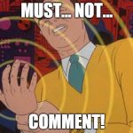 When I see a controversial meme/comment | MUST... NOT... COMMENT! | image tagged in memes,must not | made w/ Imgflip meme maker